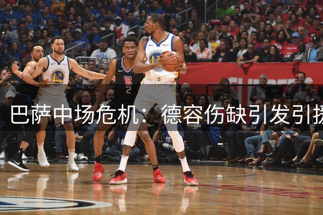 巴萨中场危机：德容伤缺引发引援战略重大调整