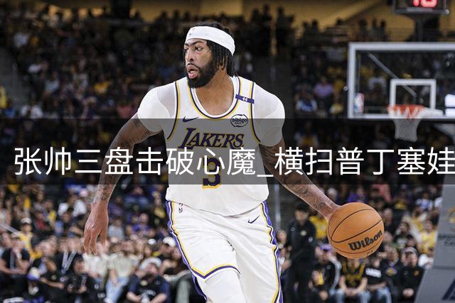 张帅三盘击破心魔 横扫普丁塞娃晋级WTA多伦多站32强
